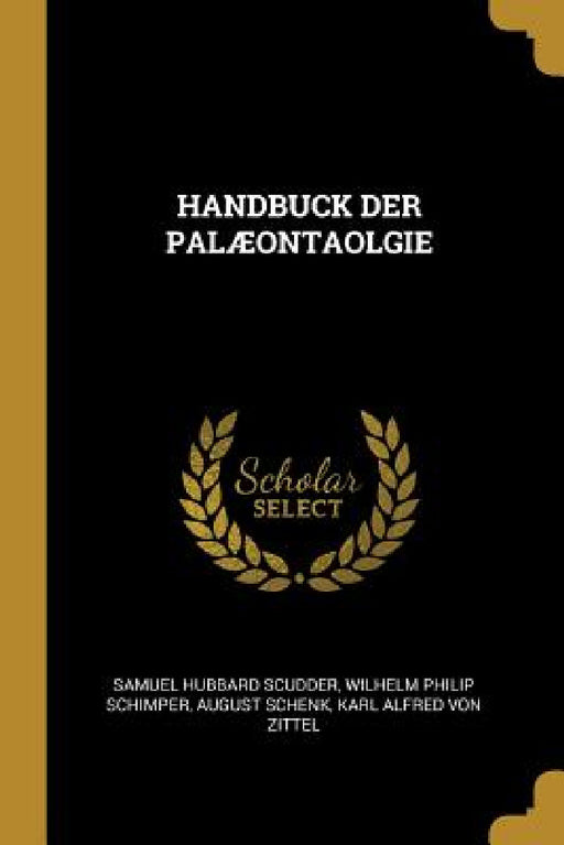 Handbuck Der PalÆontaolgie by Samuel Hubbard Scudder, Wilhelm Philip Schimper, August Schenk