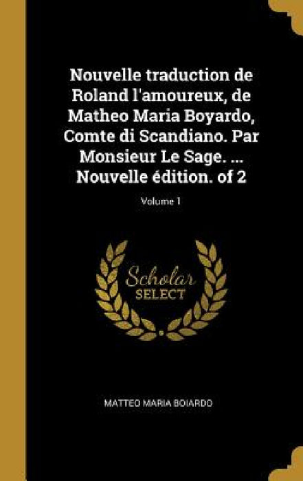 Nouvelle traduction de Roland l'amoureux, de Matheo Maria Boyardo, Comte di Scandiano. Par Monsieur Le Sage. ... Nouvelle édition. of 2; Volume 1 by Matteo Maria Boiardo