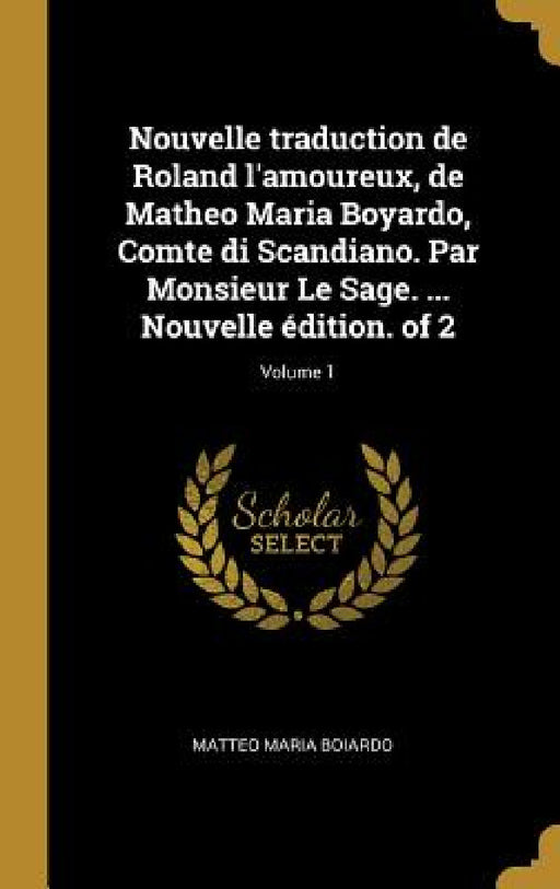 Nouvelle traduction de Roland l'amoureux, de Matheo Maria Boyardo, Comte di Scandiano. Par Monsieur Le Sage. ... Nouvelle édition. of 2; Volume 1 by Matteo Maria Boiardo
