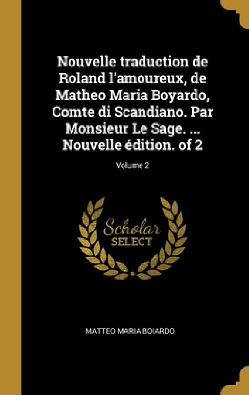 Nouvelle traduction de Roland l'amoureux, de Matheo Maria Boyardo, Comte di Scandiano. Par Monsieur Le Sage. ... Nouvelle édition. of 2; Volume 2 by Matteo Maria Boiardo