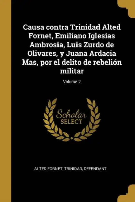 Causa contra Trinidad Alted Fornet, Emiliano Iglesias Ambrosia, Luis Zurdo de Olivares, y Juana Ardacia Mas, por el delito de rebelión militar; Volume by Trinidad Defendant Alted Fornet