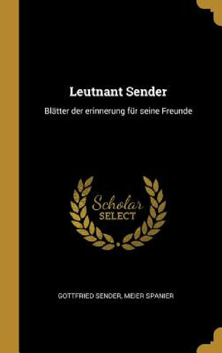 Leutnant Sender: Blätter der erinnerung für seine Freunde by Gottfried Sender, Meier Spanier