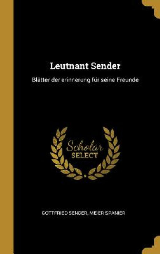 Leutnant Sender: Blätter der erinnerung für seine Freunde by Gottfried Sender, Meier Spanier