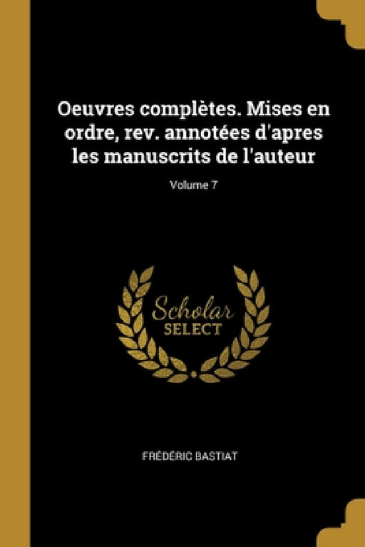 Oeuvres complètes. Mises en ordre, rev. annotées d'apres les manuscrits de l'auteur; Volume 7 by Frédéric Bastiat