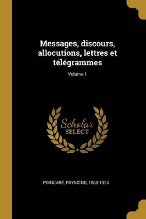 Messages, discours, allocutions, lettres et télégrammes; Volume 1 by Poincaré Raymond 1860-1934