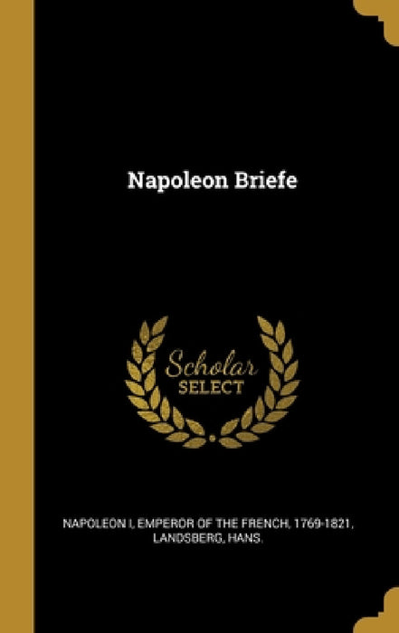 Napoleon Briefe by Emperor Of the French 1769- Napoleon I., Landsberg Hans