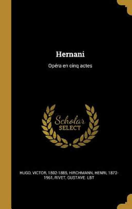 Hernani: Opéra en cinq actes by Victor Hugo, Hirchmann Henri 1872-1961, Rivet Gustave Lbt