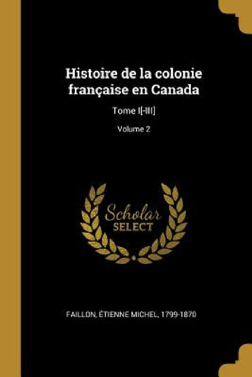 Histoire de la colonie française en Canada: Tome I[-III]; Volume 2 by Étienne Michel 1799-1870 Faillon