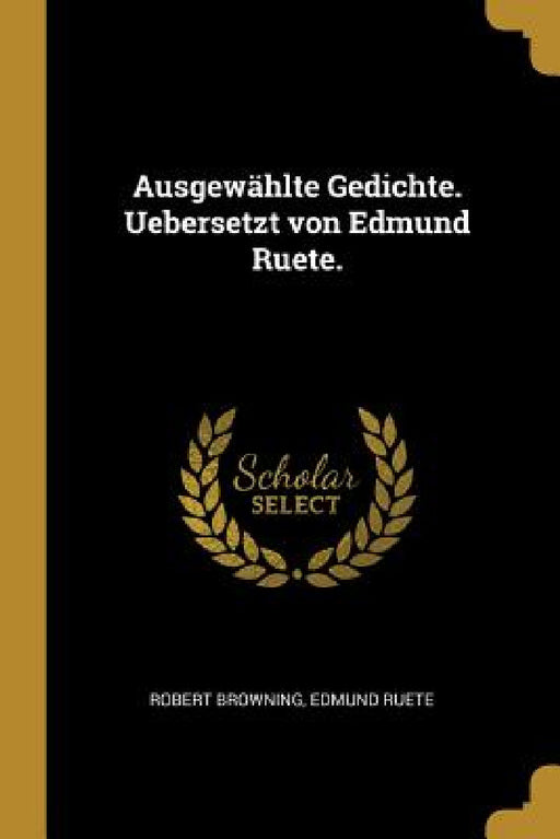 Ausgewählte Gedichte. Uebersetzt von Edmund Ruete. by Robert Browning, Edmund Ruete