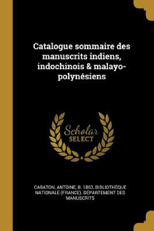 Catalogue sommaire des manuscrits indiens, indochinois & malayo-polynésiens by Antoine Cabaton, Bibliothèque Nationale (France) Dépar