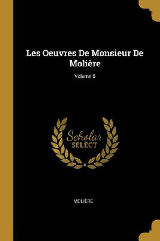 Les Oeuvres De Monsieur De Molière; Volume 5 by Molière