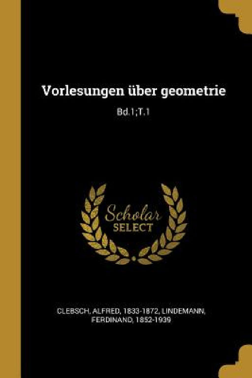 Vorlesungen über geometrie: Bd.1;T.1 by Alfred Clebsch, Ferdinand Lindemann