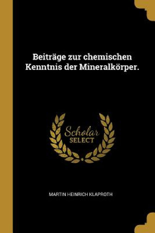 Beiträge zur chemischen Kenntnis der Mineralkörper. by Martin Heinrich Klaproth