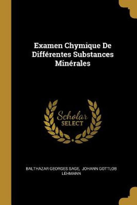 Examen Chymique De Différentes Substances Minérales by Balthazar Georges Sage, Johann Gottlob Lehmann