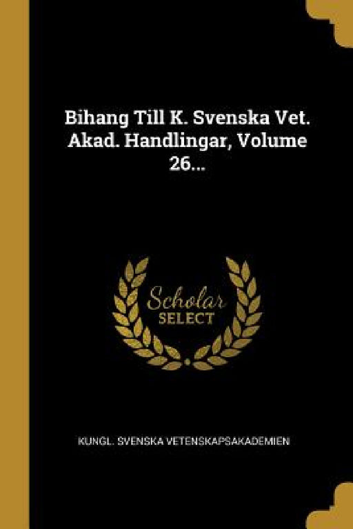 Bihang Till K. Svenska Vet. Akad. Handlingar, Volume 26... by Kungl Svenska Vetenskapsakademien