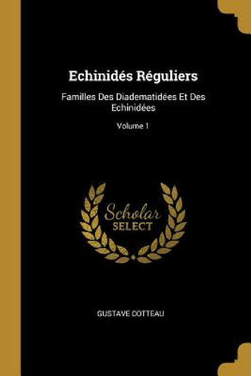 Echinidés Réguliers: Familles Des Diadematidées Et Des Echinidées; Volume 1 by Gustave Cotteau