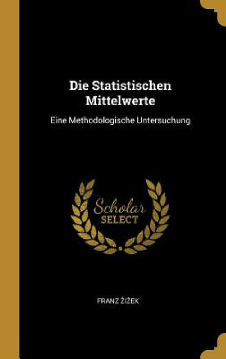 Die Statistischen Mittelwerte: Eine Methodologische Untersuchung by Franz Zizek