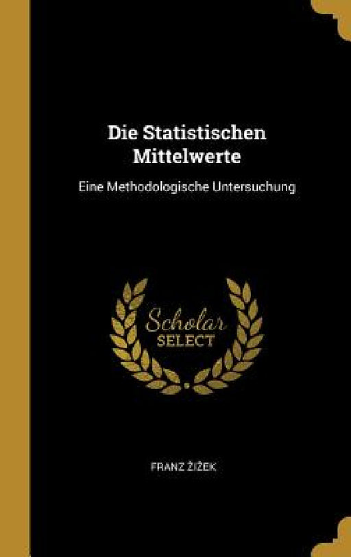 Die Statistischen Mittelwerte: Eine Methodologische Untersuchung by Franz Zizek