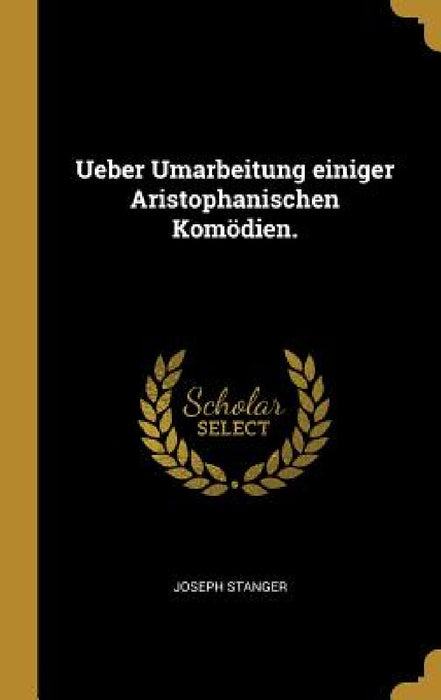 Ueber Umarbeitung einiger Aristophanischen Komödien. by Joseph Stanger