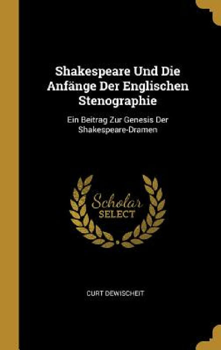 Shakespeare Und Die Anfänge Der Englischen Stenographie: Ein Beitrag Zur Genesis Der Shakespeare-Dramen by Curt Dewischeit