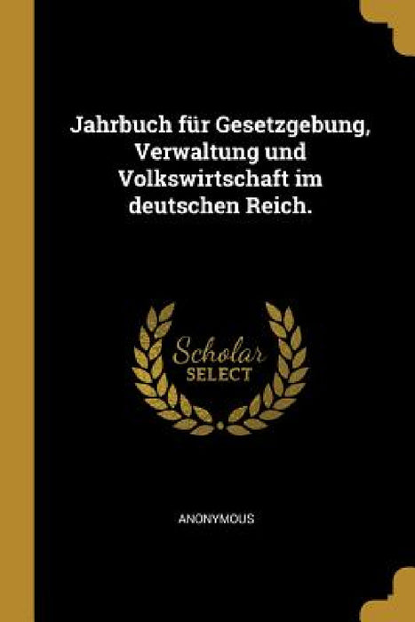 Jahrbuch für Gesetzgebung, Verwaltung und Volkswirtschaft im deutschen Reich. by Anonymous