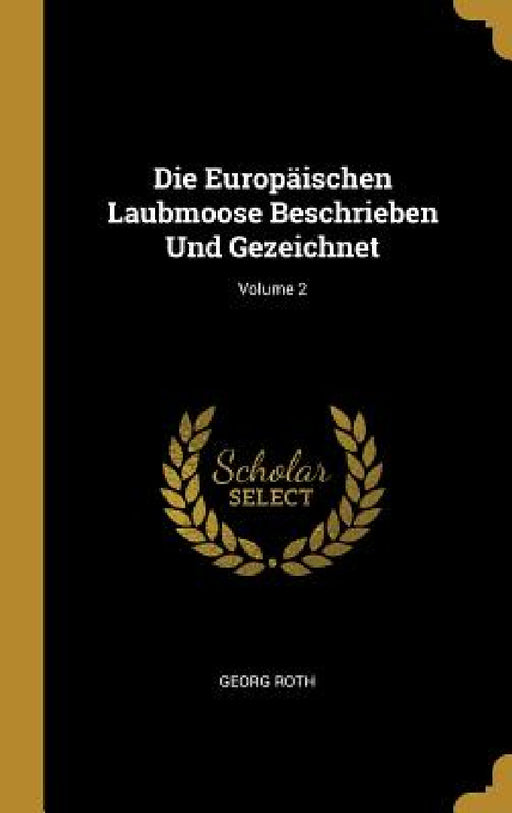 Die Europäischen Laubmoose Beschrieben Und Gezeichnet; Volume 2 by Georg Roth