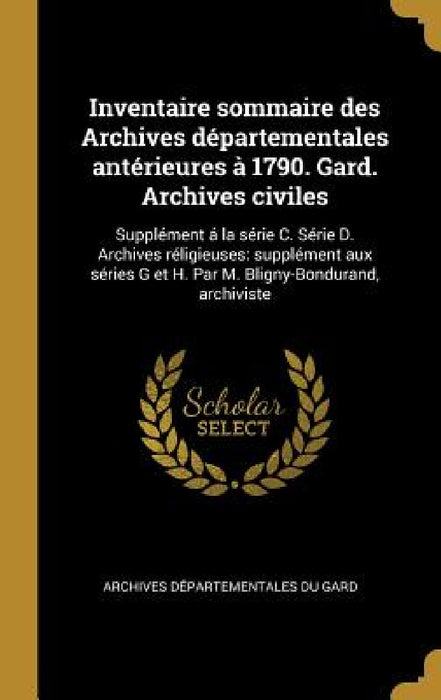 Inventaire sommaire des Archives départementales antérieures à 1790. Gard. Archives civiles: Supplément á la série C. Série D. Archives réligieuses: s by Archives Départementales Du Gard