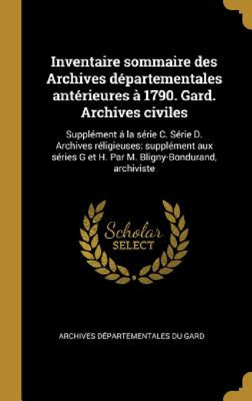 Inventaire sommaire des Archives départementales antérieures à 1790. Gard. Archives civiles: Supplément á la série C. Série D. Archives réligieuses: s by Archives Départementales Du Gard