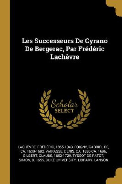 Les Successeurs De Cyrano De Bergerac, Par Frédéric Lachèvre by Lachèvre Frédéric 1855-1943, Gabriel de Ca 1630-1692 Foigny, Denis Ca 1630-Ca 1696 Vairasse