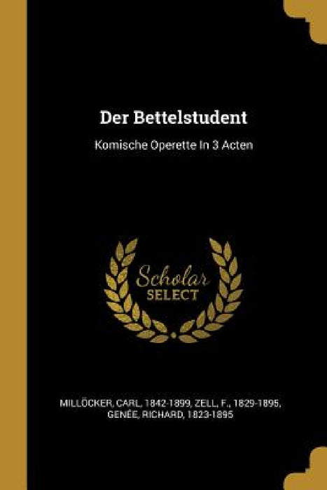 Der Bettelstudent: Komische Operette In 3 Acten by Millöcker Carl 1842-1899, Zell F. 1829-1895, Genée Richard 1823-1895