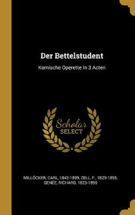 Der Bettelstudent: Komische Operette In 3 Acten by Millöcker Carl 1842-1899, Zell F. 1829-1895, Genée Richard 1823-1895