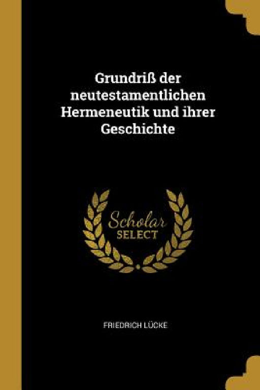 Grundriß der neutestamentlichen Hermeneutik und ihrer Geschichte by Friedrich Lücke