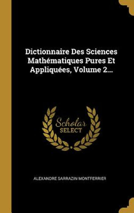 Dictionnaire Des Sciences Mathématiques Pures Et Appliquées, Volume 2... by Alexandre Sarrazin Montferrier