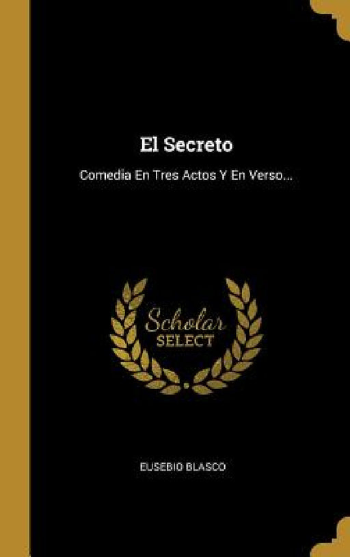 El Secreto: Comedia En Tres Actos Y En Verso... by Eusebio Blasco
