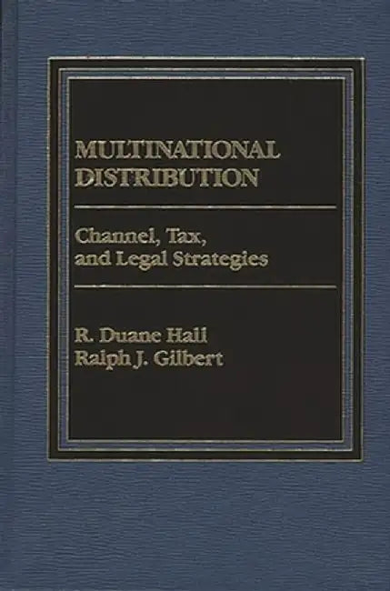 Multinational Distribution: Channel, Tax and Legal Strategies by Ralph J. Gilbert