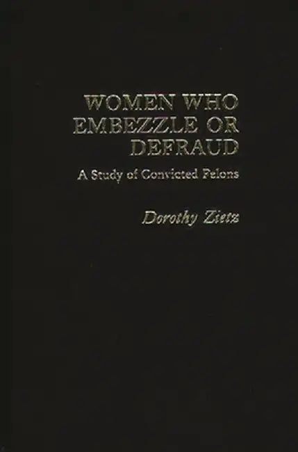 Women Who Embezzle or Defraud: A Study of Convicted Felons by Neil Gilbert