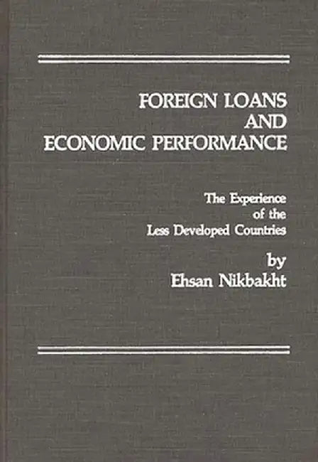 Foreign Loans and Economic Performance: The Experience of the Less Developed Countries by Ehsan Nikbaht