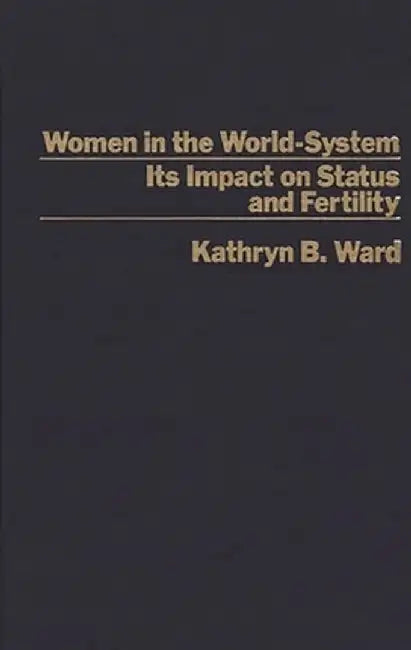 Women in the World-System: The Impact on Status and Fertility by Katheryn Ward