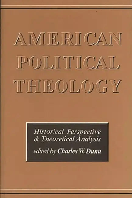 American Political Theology: Historical Perspective and Theoretical Analyis by Chas Dunn