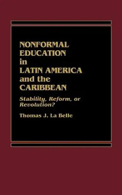 Nonformal Education in Latin America and the Caribbean: Stability, Reform, or Revolution? by Thomas J. La Belle