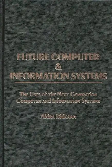 Future Computer and Information Systems: The Uses of the Next Generation Computer and Information Systems by Akira Ishikawa