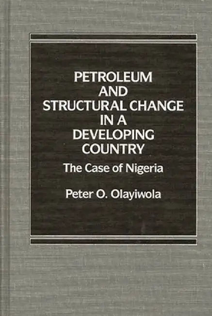 Petroleum and Structural Change in a Developing Country: The Case of Nigeria by Peter O. Olayiwola