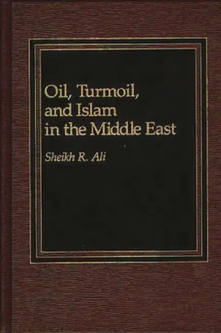 Oil, Turmoil, and Islam in the Middle East by Nazma Ali