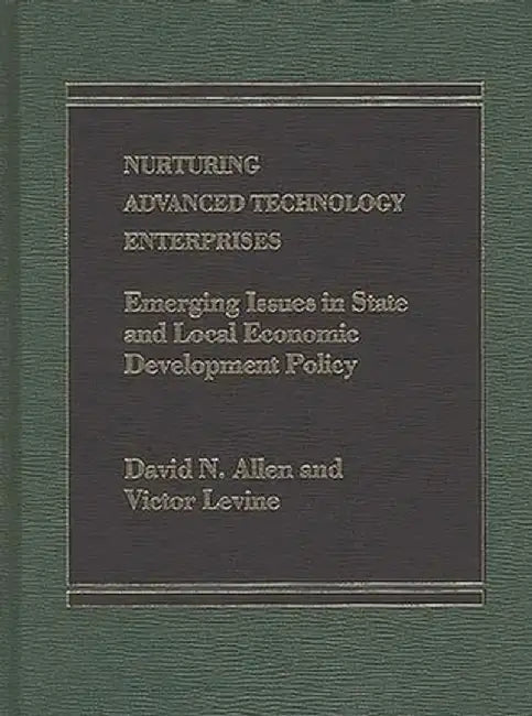 Nurturing Advanced Technology Enterprises: Emerging Issues in State and Local Economic Development Policy by David Allen
