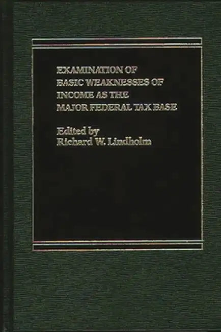 Examination of Basic Weaknesses of Income as the Major Federal Tax Base by Richard Lindholm