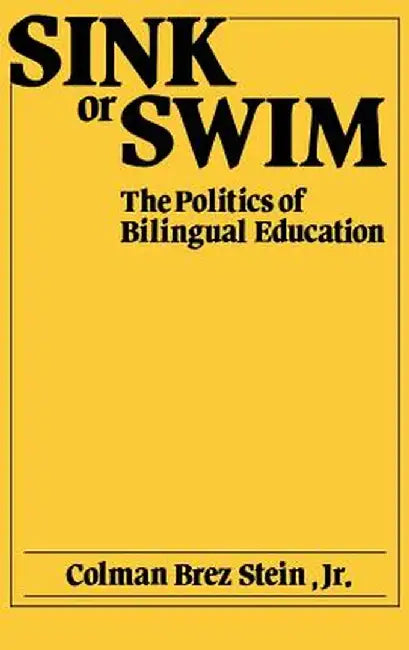 Sink or Swim: The Politics of Bilingual Education by Colman B. Stein