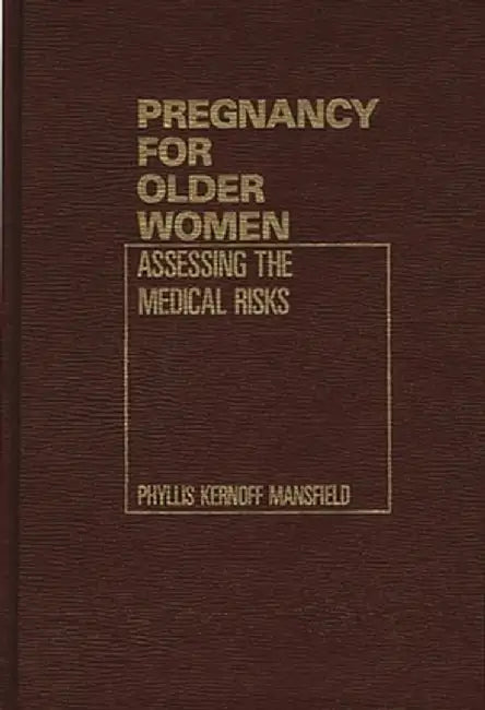 Pregnancy for Older Women: Assessing the Medical Risks by Phyllis Kernoff Mansfield