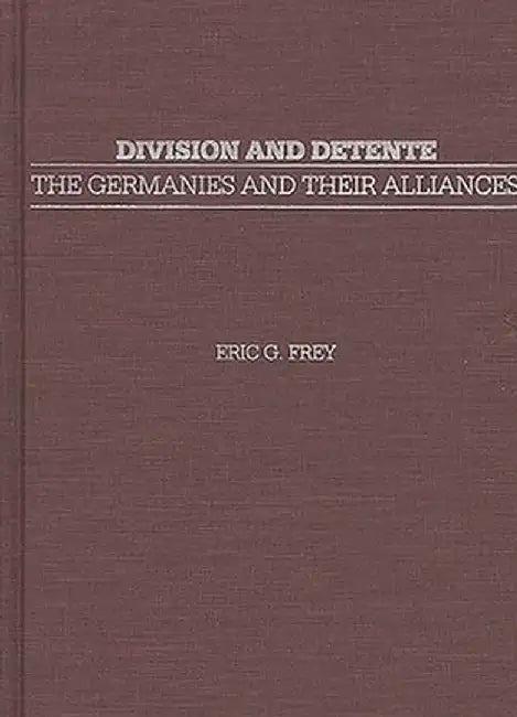 Division and Detente: The Germanies and Their Alliances by Eric Frey