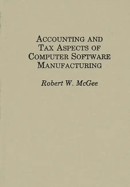 Accounting and Tax Aspects of Computer Software Manufacturing by Robert W. McGee