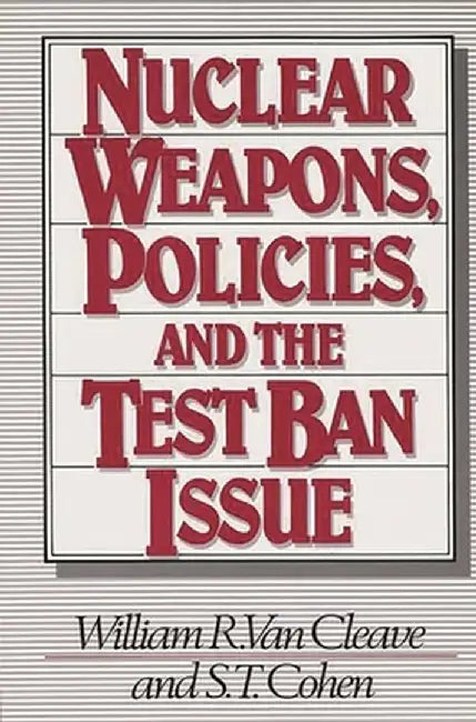 Nuclear Weapons, Policies, and the Test Ban Issue by William R. Van Cleave